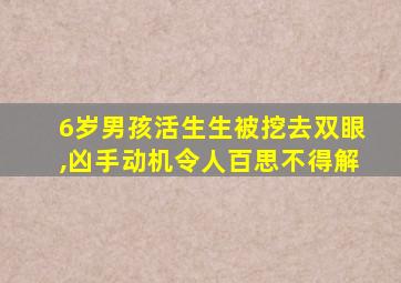 6岁男孩活生生被挖去双眼,凶手动机令人百思不得解