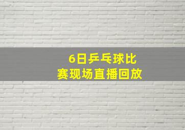 6日乒乓球比赛现场直播回放