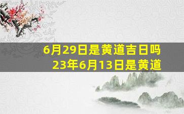 6月29日是黄道吉日吗23年6月13日是黄道