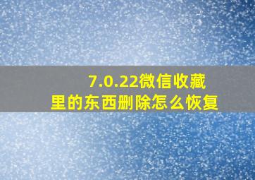 7.0.22微信收藏里的东西删除怎么恢复