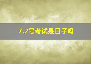 7.2号考试是日子吗