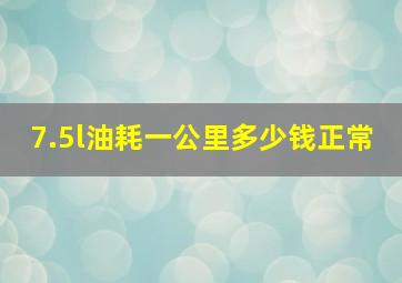 7.5l油耗一公里多少钱正常