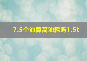 7.5个油算高油耗吗1.5t