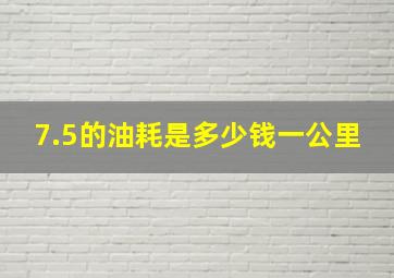 7.5的油耗是多少钱一公里