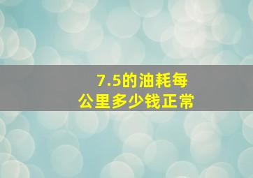 7.5的油耗每公里多少钱正常