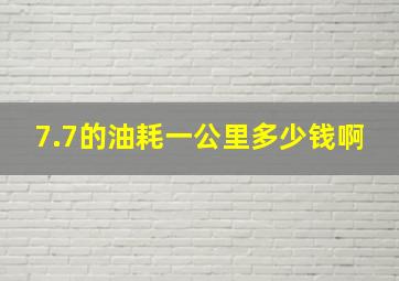 7.7的油耗一公里多少钱啊