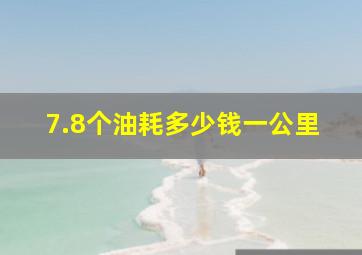 7.8个油耗多少钱一公里