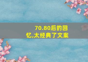 70.80后的回忆,太经典了文案