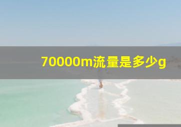 70000m流量是多少g