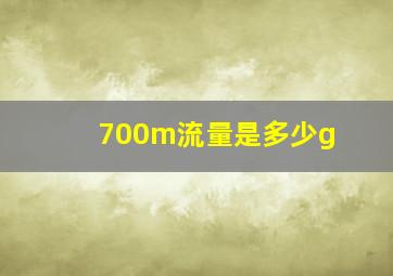 700m流量是多少g