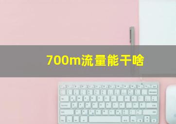 700m流量能干啥