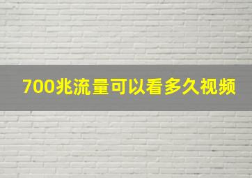 700兆流量可以看多久视频