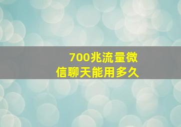 700兆流量微信聊天能用多久