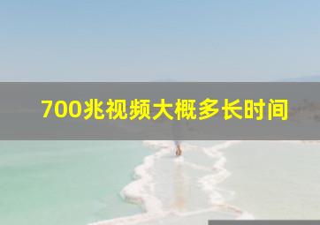 700兆视频大概多长时间