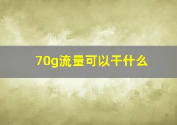 70g流量可以干什么