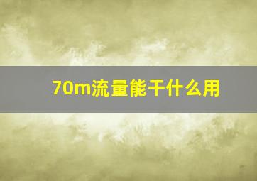 70m流量能干什么用