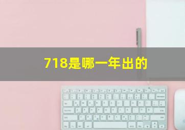 718是哪一年出的