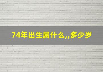 74年出生属什么,,多少岁