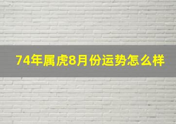 74年属虎8月份运势怎么样