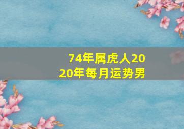 74年属虎人2020年每月运势男