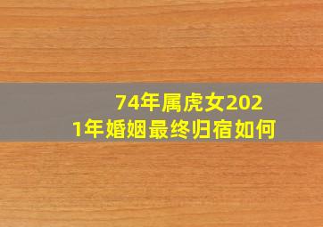 74年属虎女2021年婚姻最终归宿如何