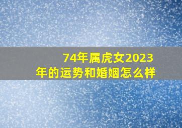 74年属虎女2023年的运势和婚姻怎么样