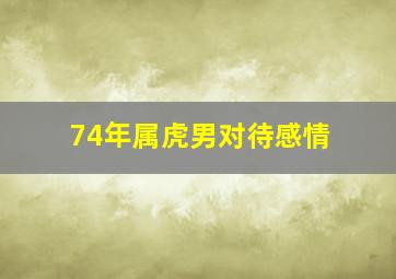 74年属虎男对待感情