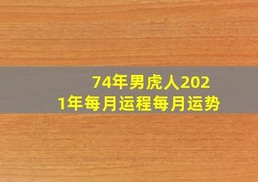 74年男虎人2021年每月运程每月运势