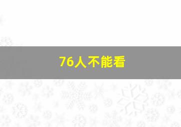 76人不能看