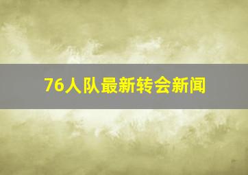 76人队最新转会新闻