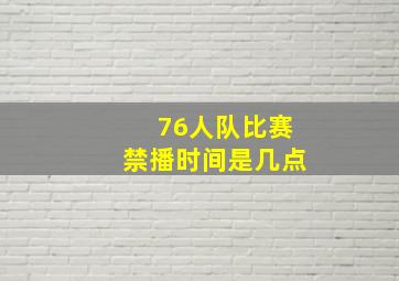 76人队比赛禁播时间是几点