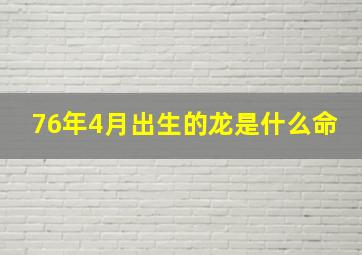 76年4月出生的龙是什么命