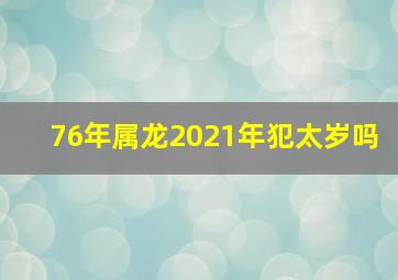 76年属龙2021年犯太岁吗