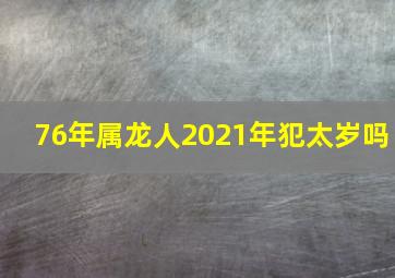 76年属龙人2021年犯太岁吗