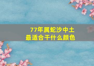 77年属蛇沙中土最适合干什么颜色