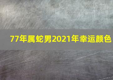 77年属蛇男2021年幸运颜色