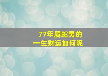 77年属蛇男的一生财运如何呢