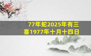 77年蛇2025年有三喜1977年十月十四日