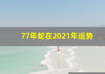 77年蛇在2021年运势