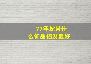 77年蛇带什么饰品招财最好