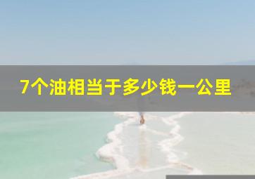 7个油相当于多少钱一公里