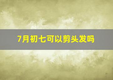 7月初七可以剪头发吗