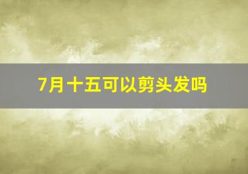 7月十五可以剪头发吗