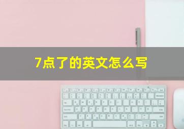 7点了的英文怎么写