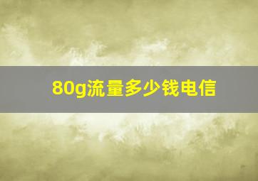 80g流量多少钱电信