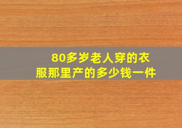 80多岁老人穿的衣服那里产的多少钱一件