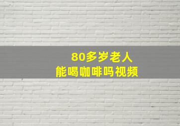 80多岁老人能喝咖啡吗视频