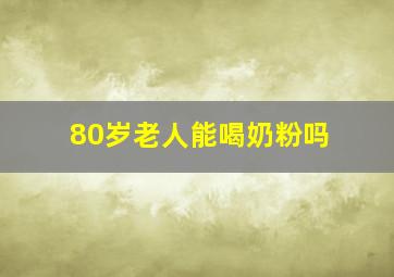 80岁老人能喝奶粉吗