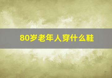 80岁老年人穿什么鞋