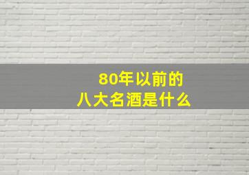 80年以前的八大名酒是什么